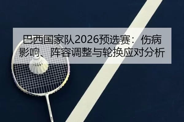 巴西国家队2026预选赛：伤病影响、阵容调整与轮换应对分析