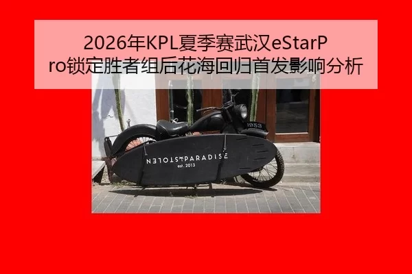 2026年KPL夏季赛武汉eStarPro锁定胜者组后花海回归首发影响分析
